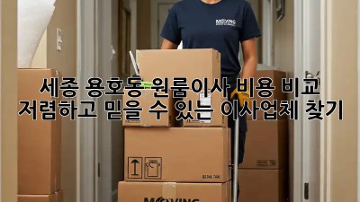 세종 용호동 원룸이사 비용 비교: 저렴하고 믿을 수 있는 이사업체 찾기! ✨