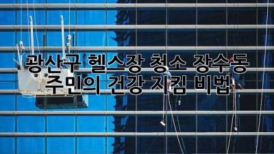 🏋️‍♀️ 광산구 헬스장 청소, 장수동 주민의 건강 지킴 비법 🧹✨